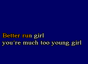 Better run girl
you're much too young girl