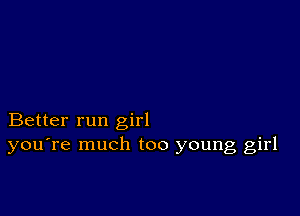 Better run girl
you're much too young girl