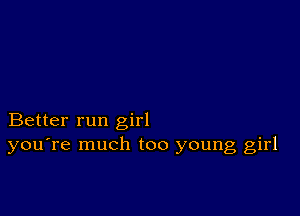 Better run girl
you're much too young girl