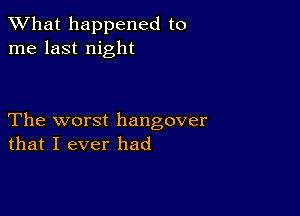 What happened to
me last night

The worst hangover
that I ever had