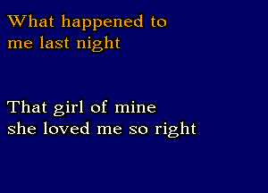 What happened to
me last night

That girl of mine
she loved me so right