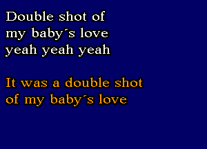 Double shot of
my baby's love
yeah yeah yeah

It was a double shot
of my baby's love