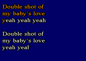 Double shot of
my baby's love
yeah yeah yeah

Double shot of
my baby's love
yeah yeaf