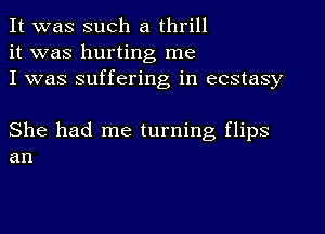 It was such a thrill
it was hurting me
I was suffering in ecstasy

She had me turning flips
an