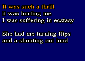 It was such a thrill
it was hurting me
I was suffering in ecstasy

She had me turning flips
and a-shouting out loud