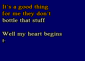 It's a good thing
for me they don't
bottle that stuff

XVell my heart begins
t.