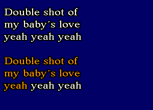 Double shot of
my baby's love
yeah yeah yeah

Double shot of
my baby's love
yeah yeah yeah