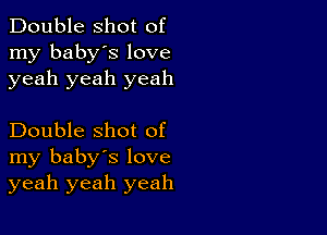 Double shot of
my baby's love
yeah yeah yeah

Double shot of
my baby's love
yeah yeah yeah