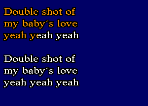 Double shot of
my baby's love
yeah yeah yeah

Double shot of
my baby's love
yeah yeah yeah