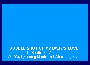 DOUBLE SHOT OF MY BABVS LOVE
0 Smith - C Vetter
1966 Lyresong Musrc and Windsong Music