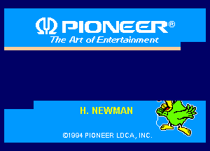 (U) pnnweew

7776 Art of Entertainment

73 ' M
H.NEWMAN Egg?)
3w

(91994 PIONEER LUCA, INC