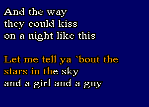 And the way
they could kiss
on a night like this

Let me tell ya bout the
stars in the sky

and a girl and a guy