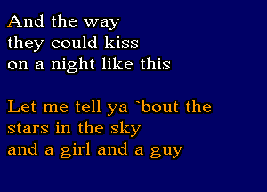 And the way
they could kiss
on a night like this

Let me tell ya bout the
stars in the sky

and a girl and a guy