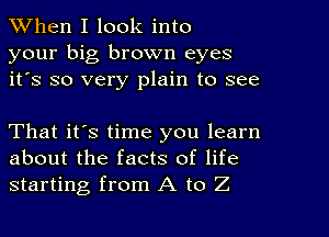 When I look into
your big brown eyes
it's so very plain to see

That it's time you learn
about the facts of life
starting from A to Z