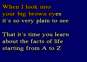 When I look into
your big brown eyes
it's so very plain to see

That it's time you learn
about the facts of life
starting from A to Z