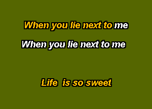When you lie next to me

When you lie next to me

Life is so sweet