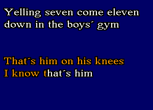 Yelling seven come eleven
down in the boys' gym

That's him on his knees
I know that's him