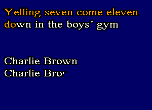 Yelling seven come eleven
down in the boys' gym

Charlie Brown
Charlie Bro