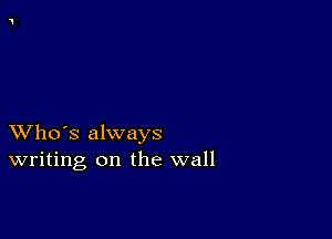 XVho's always
writing on the wall