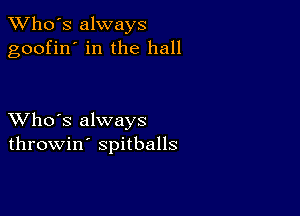 TWho's always
goofin' in the hall

XVho's always
throwin' spitballs