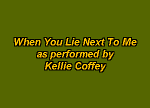 When You Lie Next To Me

as performed by
Kellie Coffey