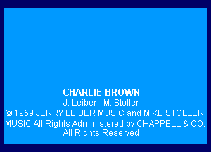 CHARLIE BROWN
J. Leiber- M. Stoller

1959 JERRY LEIBER MUSIC and MIKE STOLLER

MUSIC All Rights Administered by CHAPPELL 8g 00.
All Rights Reserved