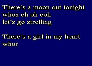 There's a moon out tonight
whoa oh oh ooh
let's go strolling

There's a girl in my heart
W110?