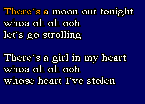 There's a moon out tonight
whoa oh oh ooh
let's go strolling

There's a girl in my heart
whoa oh oh ooh
whose heart I've stolen