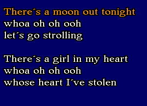 There's a moon out tonight
whoa oh oh ooh
let's go strolling

There's a girl in my heart
whoa oh oh ooh
whose heart I've stolen