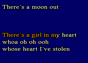 There's a moon out

There's a girl in my heart
Whoa oh oh ooh
Whose heart I've stolen