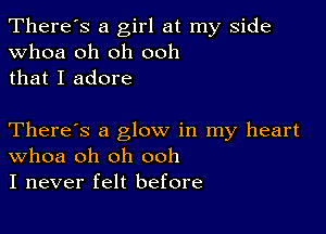 There's a girl at my side
whoa oh oh ooh
that I adore

There's a glow in my heart
Whoa oh oh ooh
I never felt before