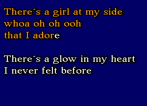 There's a girl at my side
whoa oh oh ooh
that I adore

There's a glow in my heart
I never felt before