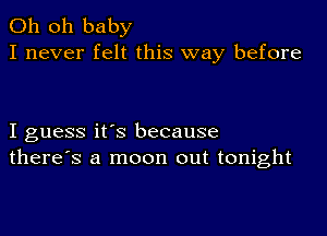 Oh oh baby
I never felt this way before

I guess it's because
there's a moon out tonight