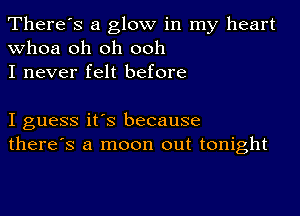 There's a glow in my heart
whoa oh oh ooh
I never felt before

I guess it's because
there's a moon out tonight