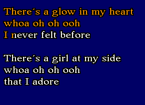 There's a glow in my heart
whoa oh oh ooh
I never felt before

There's a girl at my side
Whoa oh oh ooh
that I adore