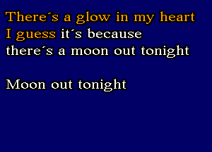 There's a glow in my heart
I guess it's because
there's a moon out tonight

Moon out tonight