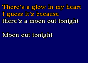 There's a glow in my heart
I guess it's because
there's a moon out tonight

Moon out tonight