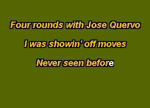 Four rounds with Jose Quervo

I was showin' off moves

Never seen before