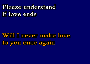 Please understand
if love ends

XVill I never make love
to you once again