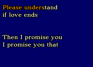 Please understand
if love ends

Then I promise you
I promise you that