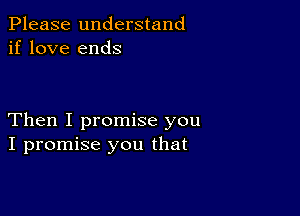 Please understand
if love ends

Then I promise you
I promise you that