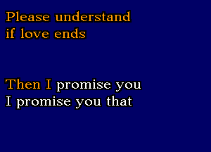 Please understand
if love ends

Then I promise you
I promise you that