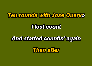 Ten rounds with Jose Quervo

I lost count

And started countin' again

Then after