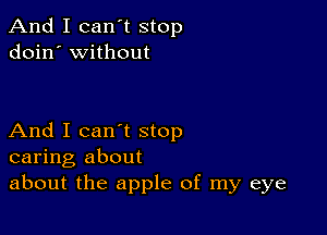 And I can't stop
doin' without

And I can't stop
caring about
about the apple of my eye