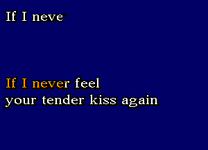 If I neve

If I never feel
your tender kiss again