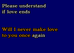 Please understand
if love ends

XVill I never make love
to you once again