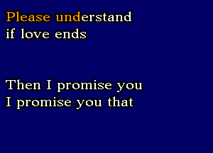 Please understand
if love ends

Then I promise you
I promise you that