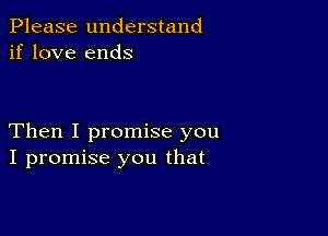 Please understand
if love ends

Then I promise you
I promise you that