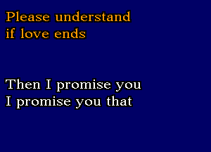 Please understand
if love ends

Then I promise you
I promise you that