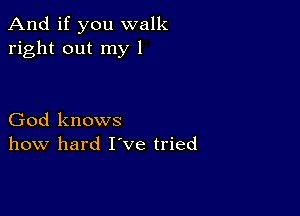 And if you walk
right out my 1

God knows
how hard I've tried